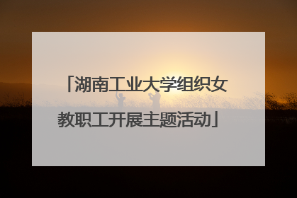 湖南工业大学组织女教职工开展主题活动