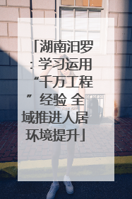 湖南汨罗：学习运用“千万工程”经验 全域推进人居环境提升