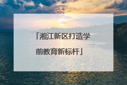 湘江新区打造学前教育新标杆