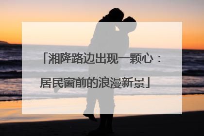湘隆路边出现一颗心：居民窗前的浪漫新景