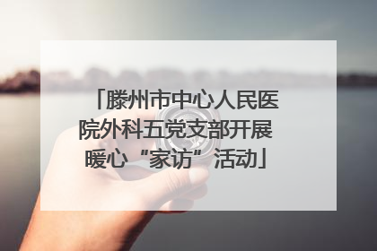 滕州市中心人民医院外科五党支部开展暖心“家访”活动