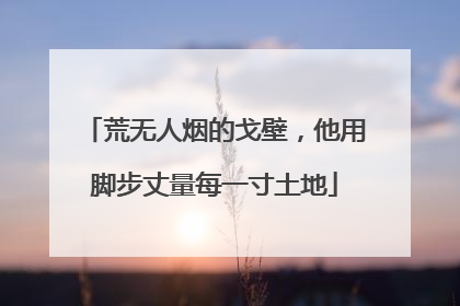 荒无人烟的戈壁，他用脚步丈量每一寸土地