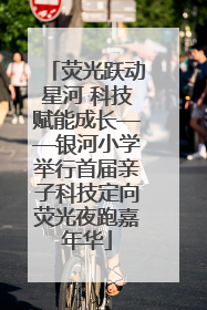 荧光跃动星河 科技赋能成长——银河小学举行首届亲子科技定向荧光夜跑嘉年华