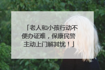 老人和小孩行动不便办证难，保康民警主动上门解其忧！