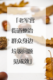 老军营街道整治群众身边垃圾问题见成效