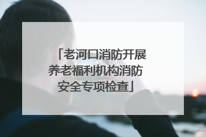 老河口消防开展养老福利机构消防安全专项检查