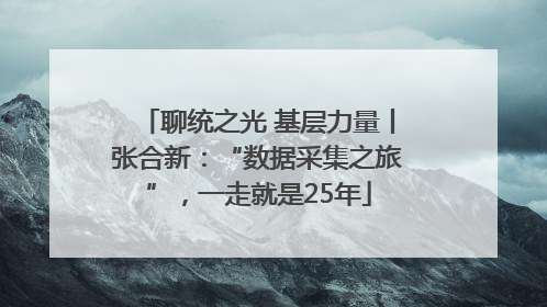 聊统之光 基层力量丨张合新：“数据采集之旅”，一走就是25年