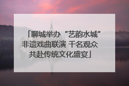 聊城举办“艺韵水城”非遗戏曲联演 千名观众共赴传统文化盛宴