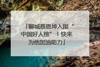 聊城蔡恩坤入围“中国好人榜”！快来为他加油助力