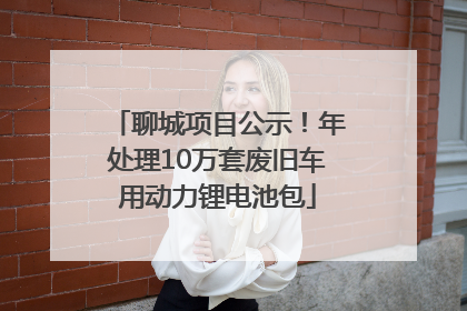 聊城项目公示！年处理10万套废旧车用动力锂电池包