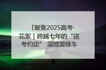 聚焦2025高考·花絮｜跨越七年的“送考约定” 淄博雷锋车队温暖两代人