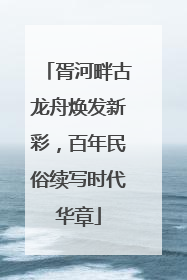 胥河畔古龙舟焕发新彩，百年民俗续写时代华章