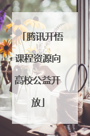 腾讯开悟课程资源向高校公益开放