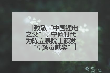 致敬“中国锂电之父”，宁德时代为陈立泉院士颁发“卓越贡献奖”