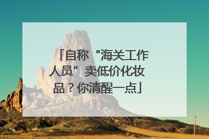自称“海关工作人员”卖低价化妆品？你清醒一点
