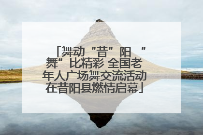 舞动“昔”阳 “舞”比精彩 全国老年人广场舞交流活动在昔阳县燃情启幕