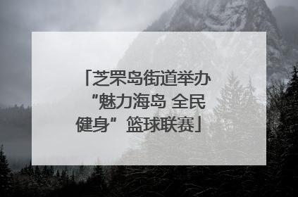 芝罘岛街道举办“魅力海岛 全民健身”篮球联赛