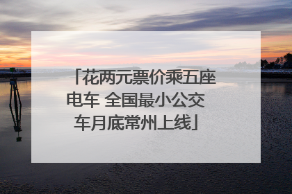 花两元票价乘五座电车 全国最小公交车月底常州上线