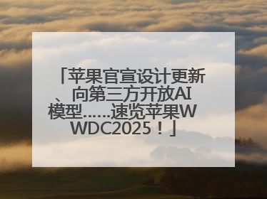 苹果官宣设计更新、向第三方开放AI模型……速览苹果WWDC2025！
