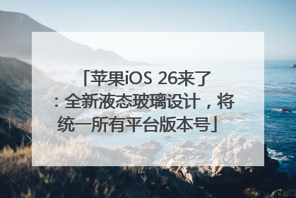 苹果iOS 26来了：全新液态玻璃设计，将统一所有平台版本号