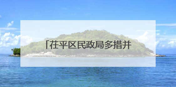 茌平区民政局多措并举提升民生保障水平