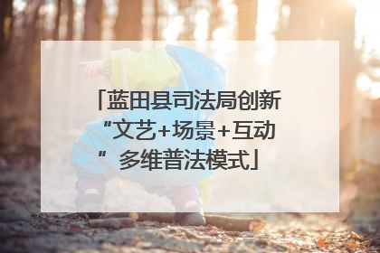 蓝田县司法局创新“文艺+场景+互动”多维普法模式