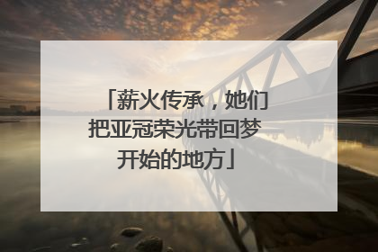 薪火传承，她们把亚冠荣光带回梦开始的地方