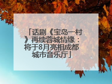话剧《宝岛一村》再续蓉城情缘：将于8月亮相成都城市音乐厅