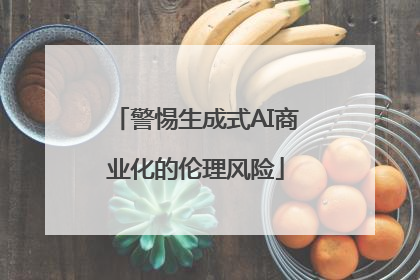 警惕生成式AI商业化的伦理风险