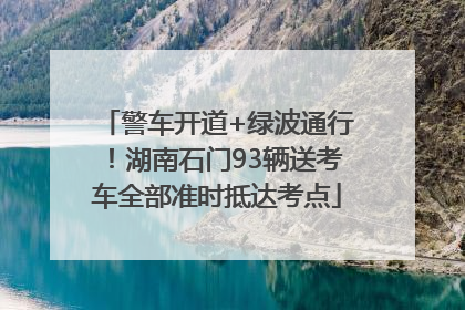 警车开道+绿波通行！湖南石门93辆送考车全部准时抵达考点