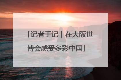 记者手记｜在大阪世博会感受多彩中国