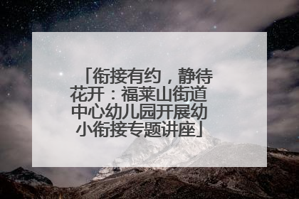 衔接有约，静待花开：福莱山街道中心幼儿园开展幼小衔接专题讲座