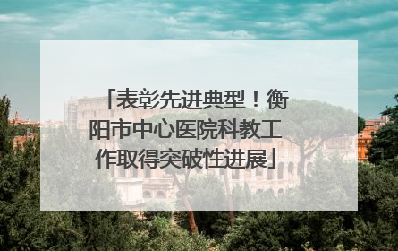 表彰先进典型！衡阳市中心医院科教工作取得突破性进展