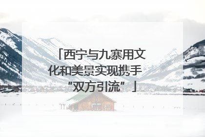 西宁与九寨用文化和美景实现携手“双方引流”