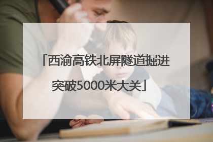 西渝高铁北屏隧道掘进突破5000米大关