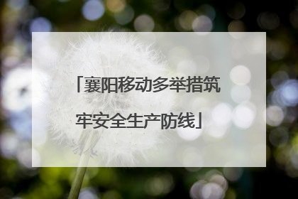襄阳移动多举措筑牢安全生产防线