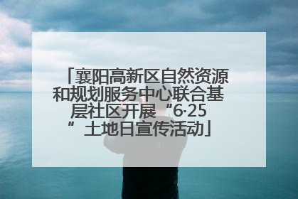 襄阳高新区自然资源和规划服务中心联合基层社区开展“6·25”土地日宣传活动