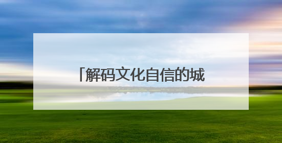 解码文化自信的城市样本｜羲皇故里赋新韵——解码甘肃天水的文化自信样本