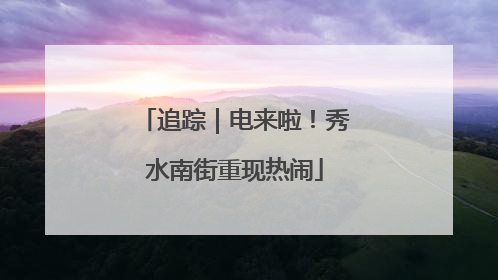 追踪｜电来啦！秀水南街重现热闹