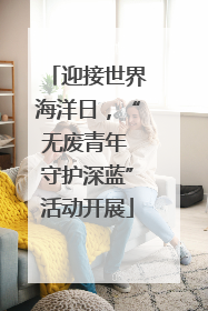 迎接世界海洋日，“无废青年 守护深蓝”活动开展