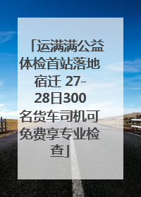运满满公益体检首站落地宿迁 27-28日300名货车司机可免费享专业检查