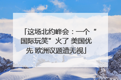 这场北约峰会：一个“国际玩笑”火了 美国优先 欧洲议题遭无视