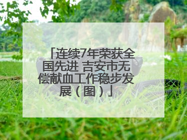 连续7年荣获全国先进 吉安市无偿献血工作稳步发展（图）