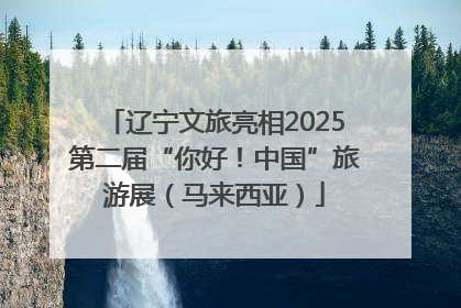 辽宁文旅亮相2025第二届“你好！中国”旅游展（马来西亚）