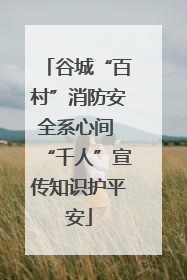 谷城“百村”消防安全系心间 “千人”宣传知识护平安