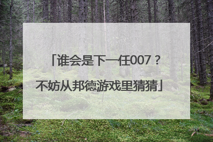 谁会是下一任007？不妨从邦德游戏里猜猜