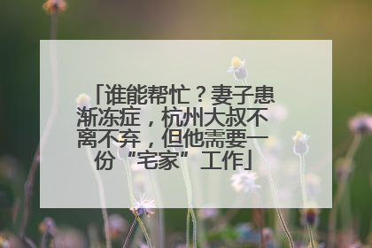 谁能帮忙？妻子患渐冻症，杭州大叔不离不弃，但他需要一份“宅家”工作