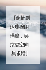 谢楠到达珠穆朗玛峰，吴京隔空向其求婚