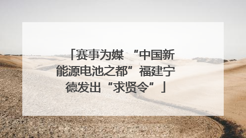 赛事为媒 “中国新能源电池之都”福建宁德发出“求贤令”