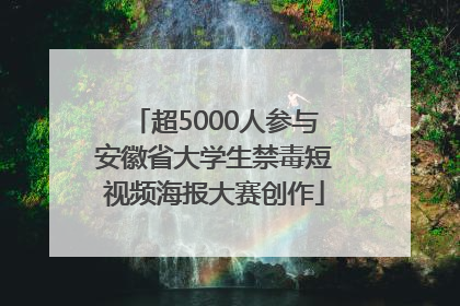 超5000人参与安徽省大学生禁毒短视频海报大赛创作